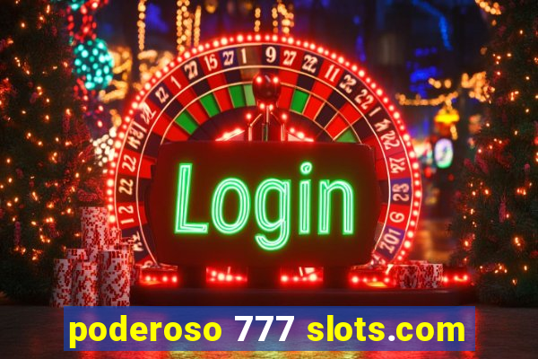 poderoso 777 slots.com